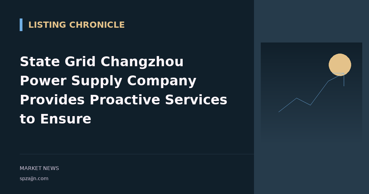State Grid Changzhou Power Supply Company Provides Proactive Services to Ensure